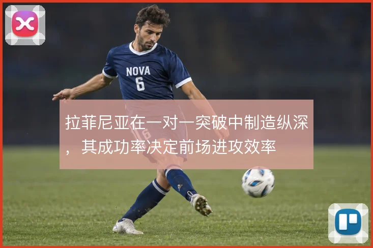 拉菲尼亚在一对一突破中制造纵深，其成功率决定前场进攻效率