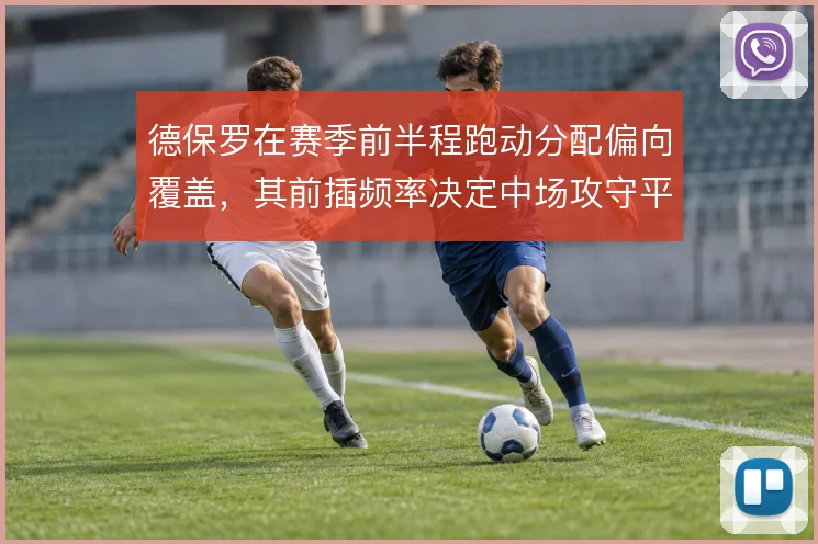 德保罗在赛季前半程跑动分配偏向覆盖,其前插频率决定中场攻守平衡