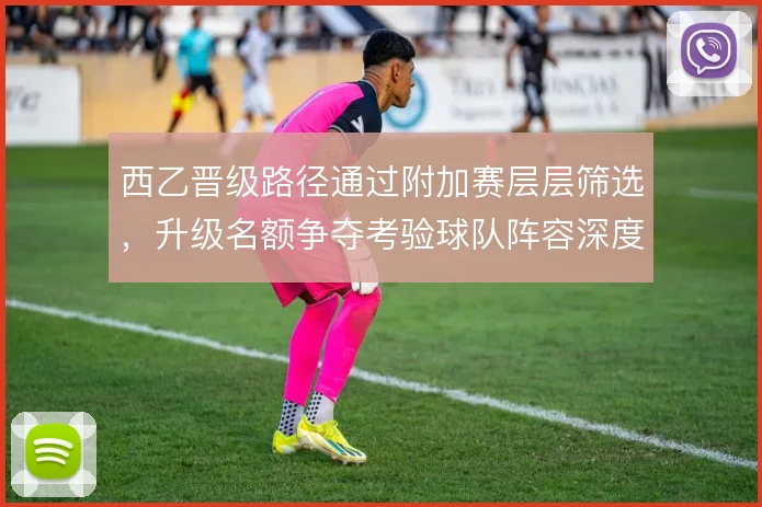 西乙晋级路径通过附加赛层层筛选，升级名额争夺考验球队阵容深度