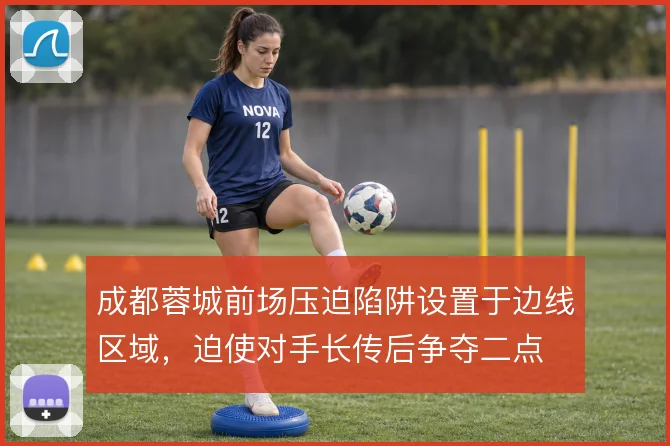 成都蓉城前场压迫陷阱设置于边线区域，迫使对手长传后争夺二点