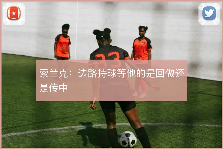 索兰克：边路持球等他的是回做还是传中