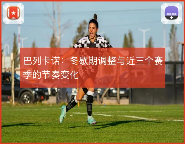 巴列卡诺：冬歇期调整与近三个赛季的节奏变化