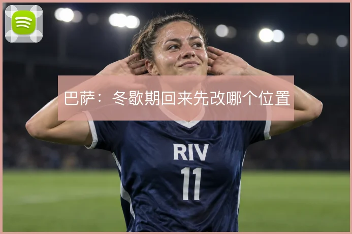巴萨：冬歇期回来先改哪个位置