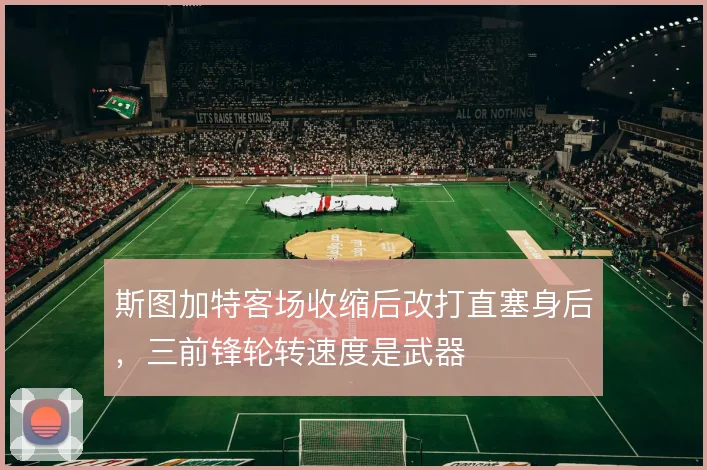 斯图加特客场收缩后改打直塞身后,三前锋轮转速度是武器
