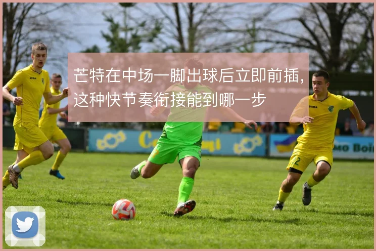 芒特在中场一脚出球后立即前插，这种快节奏衔接能到哪一步
