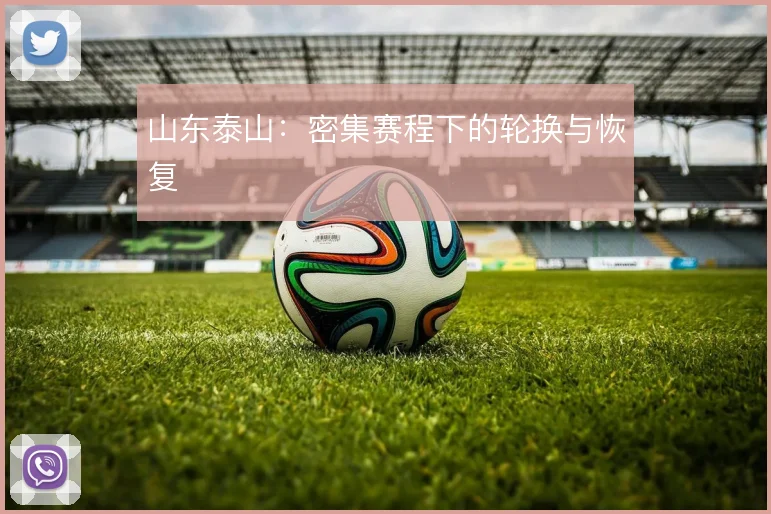 山东泰山:密集赛程下的轮换与恢复