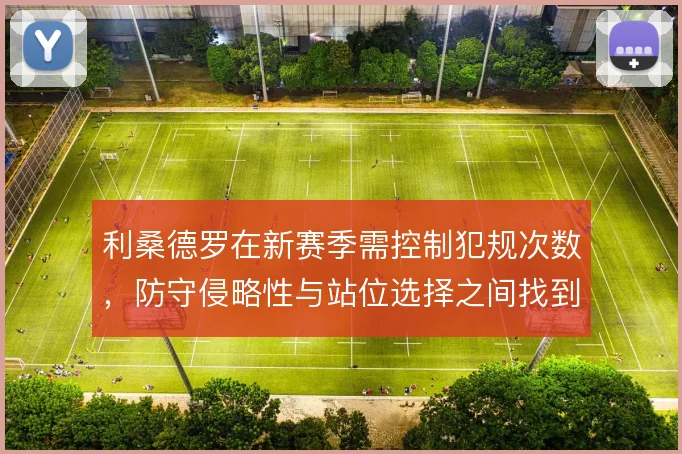 利桑德罗在新赛季需控制犯规次数，防守侵略性与站位选择之间找到平衡