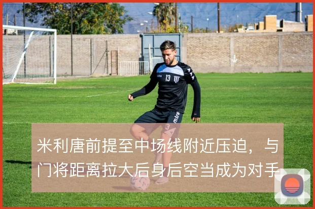 米利唐前提至中场线附近压迫,与门将距离拉大后身后空当成为对手反击目标