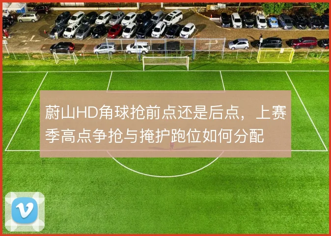 蔚山HD角球抢前点还是后点,上赛季高点争抢与掩护跑位如何分配